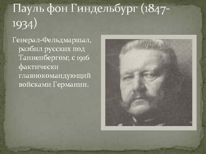 Пауль фон Гиндельбург (18471934) Генерал-Фельдмаршал, разбил русских под Танненбергом; с 1916 фактически главнокомандующий войсками