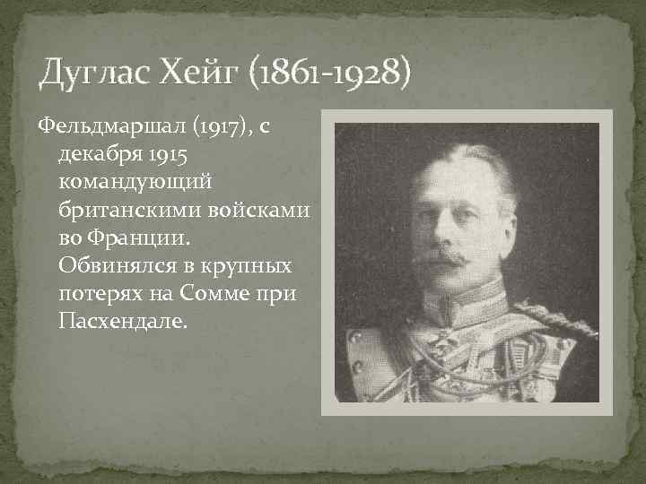 Дуглас Хейг (1861 -1928) Фельдмаршал (1917), с декабря 1915 командующий британскими войсками во Франции.