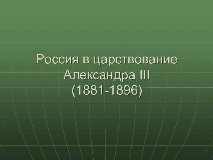 Россия в царствование Александра III (1881 -1896) 