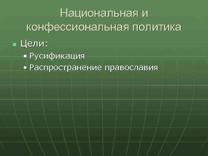 Национальная и конфессиональная политика Цели: • Русификация • Распространение православия 