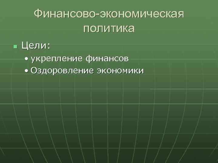 Финансово-экономическая политика Цели: • укрепление финансов • Оздоровление экономики 