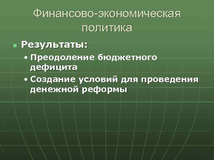 Финансово-экономическая политика Результаты: • Преодоление бюджетного дефицита • Создание условий для проведения денежной реформы