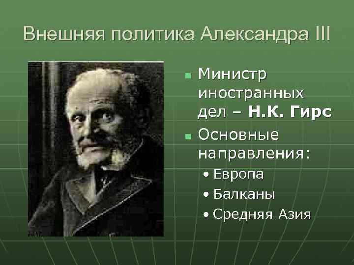 Внешняя политика Александра III Министр иностранных дел – Н. К. Гирс Основные направления: •