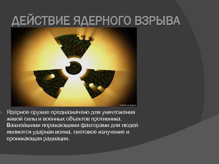  ДЕЙСТВИЕ ЯДЕРНОГО ВЗРЫВА Ядерное оружие предназначено для уничтожения живой силы и военных объектов