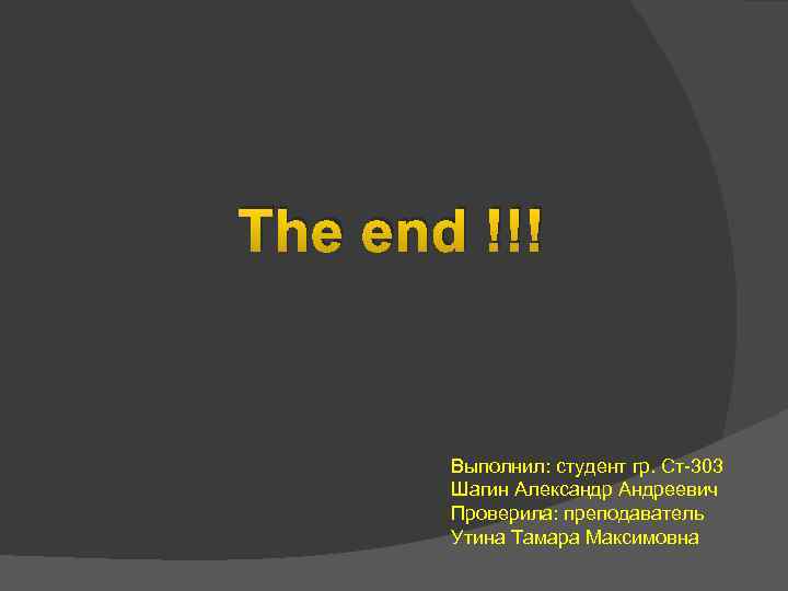 The end !!! Выполнил: студент гр. Ст-303 Шагин Александр Андреевич Проверила: преподаватель Утина Тамара