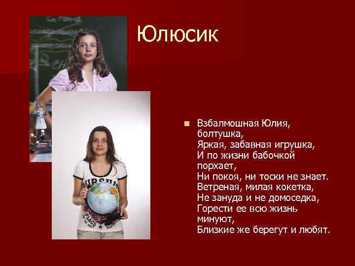 Юлюсик n Взбалмошная Юлия, болтушка, Яркая, забавная игрушка, И по жизни бабочкой порхает, Ни