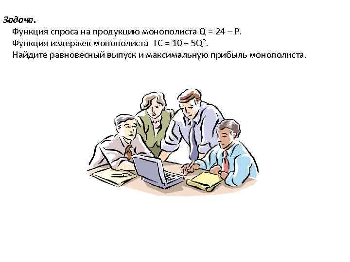 Задача. Функция спроса на продукцию монополиста Q = 24 – Р. Функция издержек монополиста