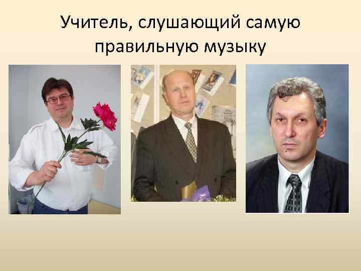 Учитель, слушающий самую правильную музыку 