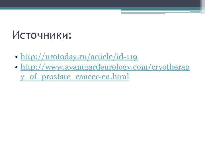 Источники: • http: //urotoday. ru/article/id-119 • http: //www. avantgardeurology. com/cryotherap y_of_prostate_cancer-en. html 