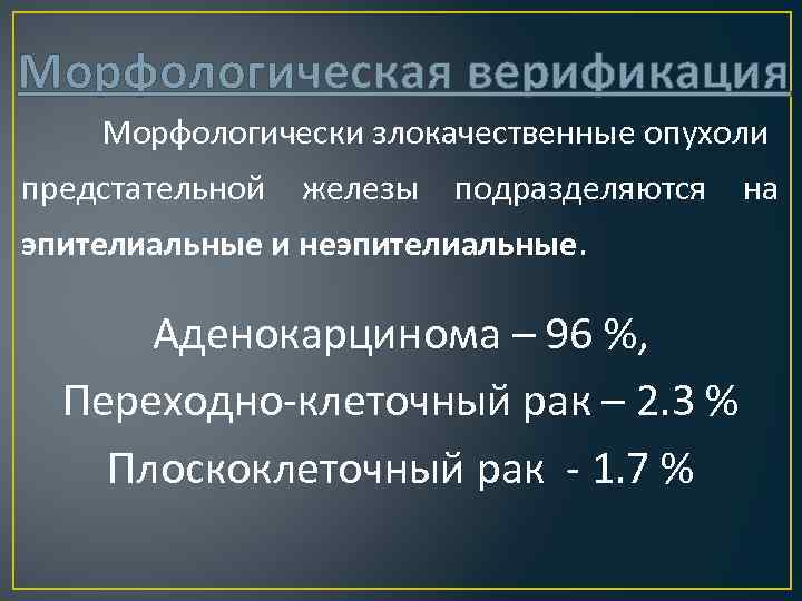 Морфологическая верификация Морфологически злокачественные опухоли предстательной железы подразделяются эпителиальные и неэпителиальные. Аденокарцинома – 96