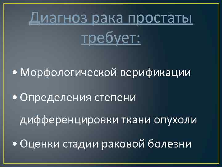 Диагноз рака простаты требует: • Морфологической верификации • Определения степени дифференцировки ткани опухоли •