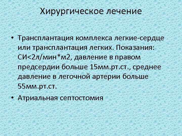 Хирургическое лечение • Трансплантация комплекса легкие-сердце или трансплантация легких. Показания: СИ<2 л/мин*м 2, давление