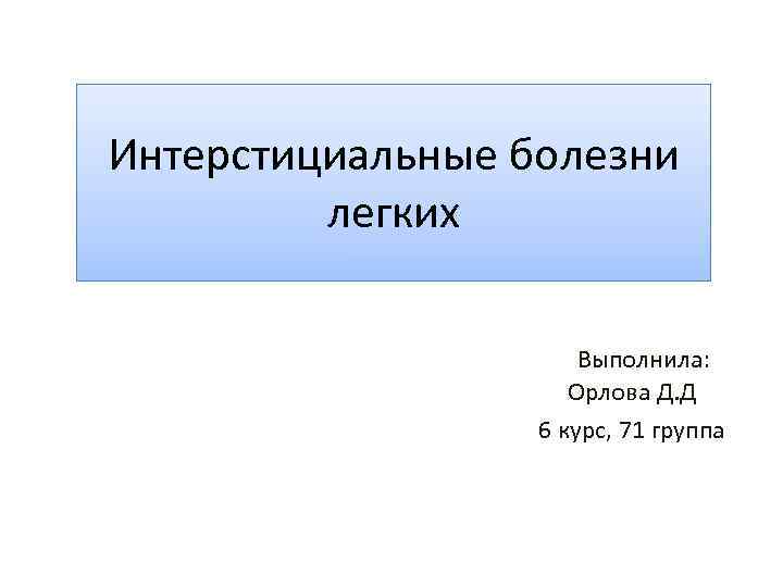 Интерстициальные болезни легких Выполнила: Орлова Д. Д 6 курс, 71 группа 