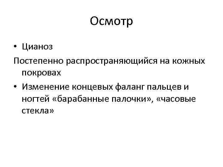 Осмотр • Цианоз Постепенно распространяющийся на кожных покровах • Изменение концевых фаланг пальцев и