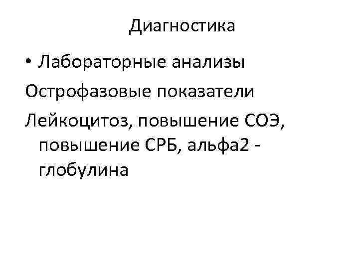 Диагностика • Лабораторные анализы Острофазовые показатели Лейкоцитоз, повышение СОЭ, повышение СРБ, альфа 2 -