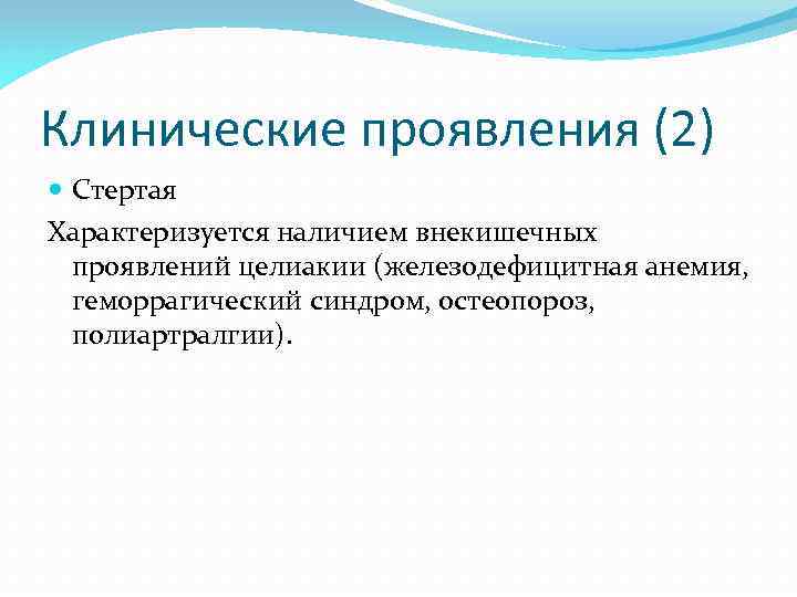 Клинические проявления (2) Стертая Характеризуется наличием внекишечных проявлений целиакии (железодефицитная анемия, геморрагический синдром, остеопороз,