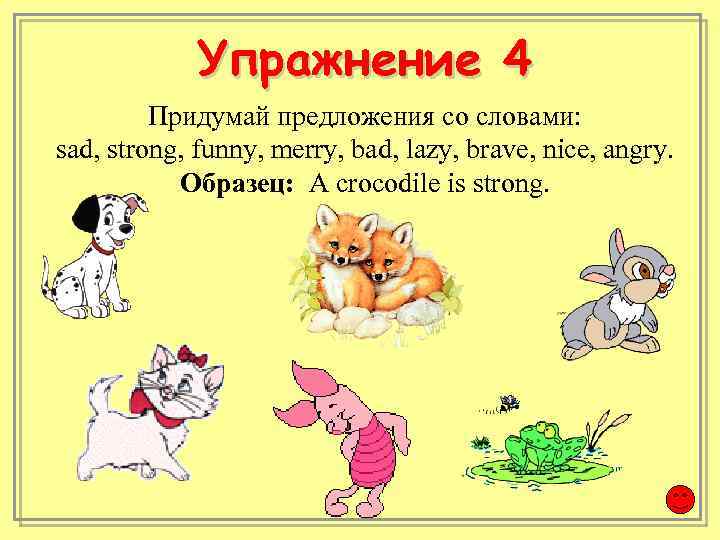 Упражнение 4 Придумай предложения со словами: sad, strong, funny, merry, bad, lazy, brave, nice,