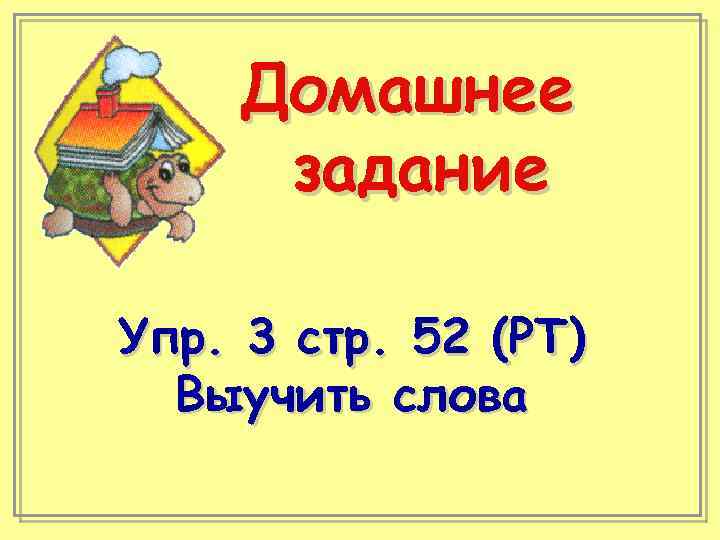 Домашнее задание Упр. 3 стр. 52 (РТ) Выучить слова 