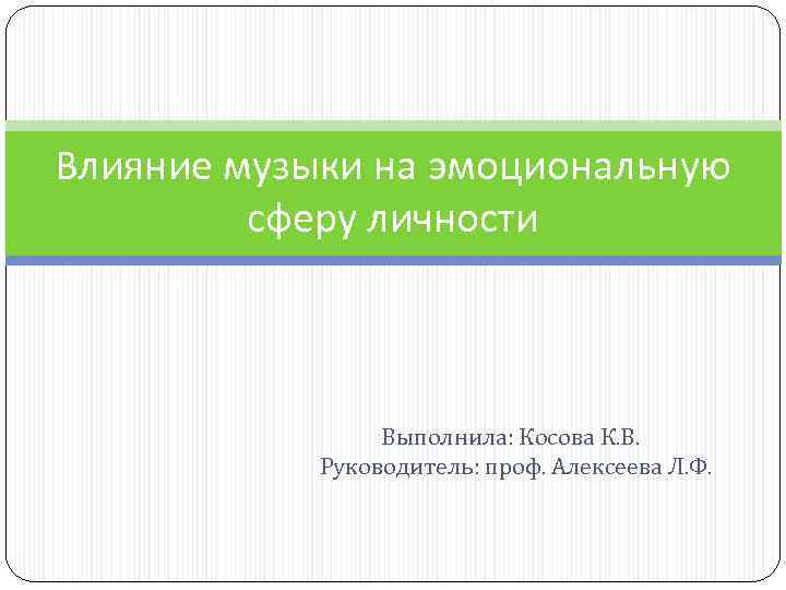 Влияние музыки на эмоциональную сферу личности Выполнила: Косова К. В. Руководитель: проф. Алексеева Л.