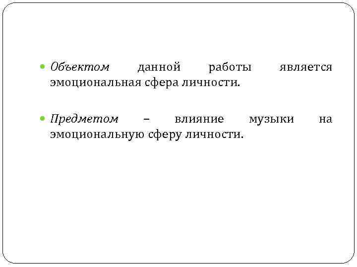  Объектом данной работы эмоциональная сфера личности. Предметом является – влияние музыки эмоциональную сферу