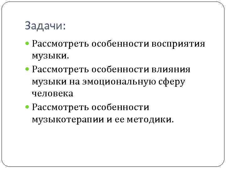 Задачи: Рассмотреть особенности восприятия музыки. Рассмотреть особенности влияния музыки на эмоциональную сферу человека Рассмотреть