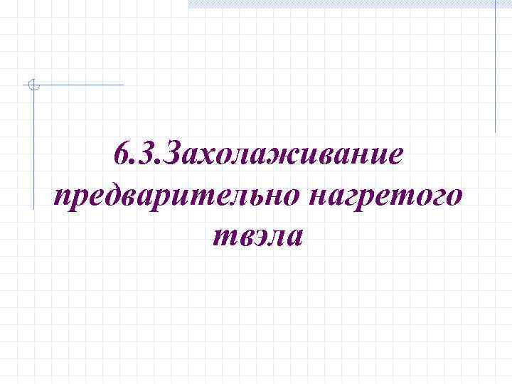 6. 3. Захолаживание предварительно нагретого твэла 