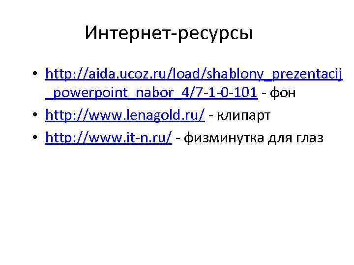 Интернет-ресурсы • http: //aida. ucoz. ru/load/shablony_prezentacij _powerpoint_nabor_4/7 -1 -0 -101 - фон • http: