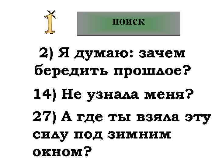 поиск 2) Я думаю: зачем бередить прошлое? 14) Не узнала меня? 27) А где