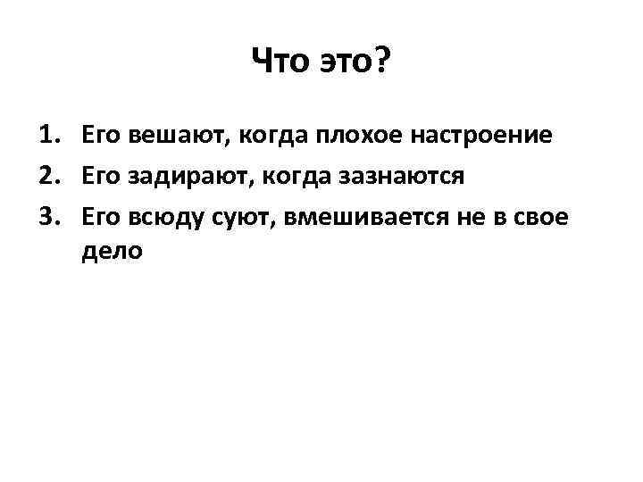 Что это? 1. Его вешают, когда плохое настроение 2. Его задирают, когда зазнаются 3.