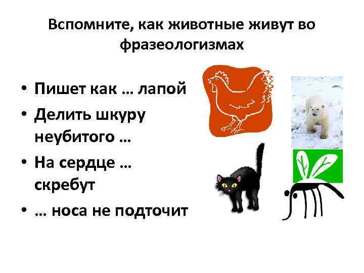 Вспомните, как животные живут во фразеологизмах • Пишет как … лапой • Делить шкуру