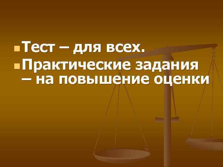 n Тест – для всех. n Практические задания – на повышение оценки 