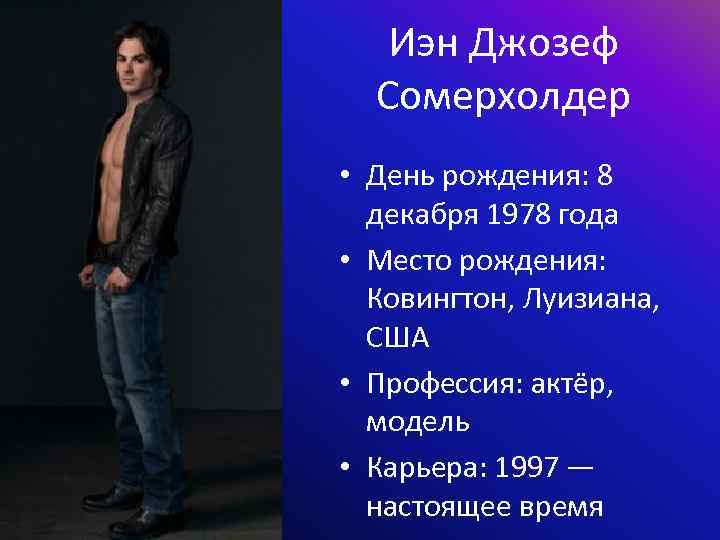 Иэн Джозеф Сомерхолдер • День рождения: 8 декабря 1978 года • Место рождения: Ковингтон,
