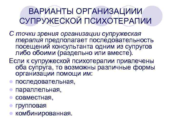 ВАРИАНТЫ ОРГАНИЗАЦИИИ СУПРУЖЕСКОЙ ПСИХОТЕРАПИИ С точки зрения организации супружеская терапия предполагает последовательность посещений консультанта