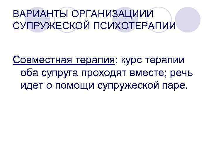 ВАРИАНТЫ ОРГАНИЗАЦИИИ СУПРУЖЕСКОЙ ПСИХОТЕРАПИИ Совместная терапия: курс терапии оба супруга проходят вместе; речь идет