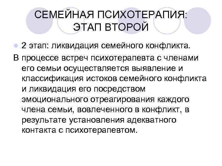 СЕМЕЙНАЯ ПСИХОТЕРАПИЯ: ЭТАП ВТОРОЙ 2 этап: ликвидация семейного конфликта. В процессе встреч психотерапевта с