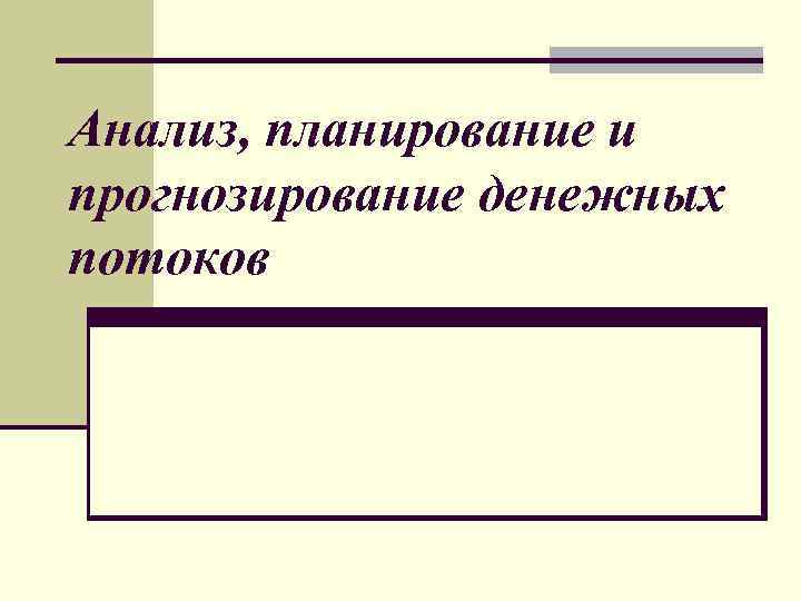 Анализ, планирование и прогнозирование денежных потоков 