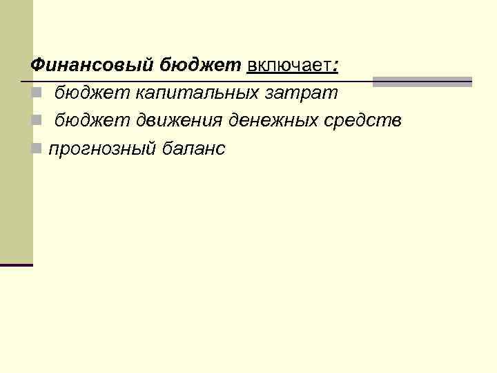 Финансовый бюджет включает: n бюджет капитальных затрат n бюджет движения денежных средств n прогнозный