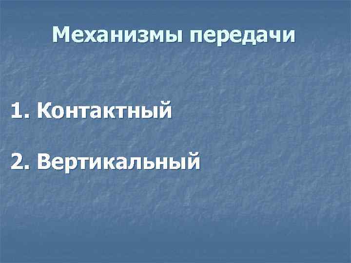 Механизмы передачи 1. Контактный 2. Вертикальный 