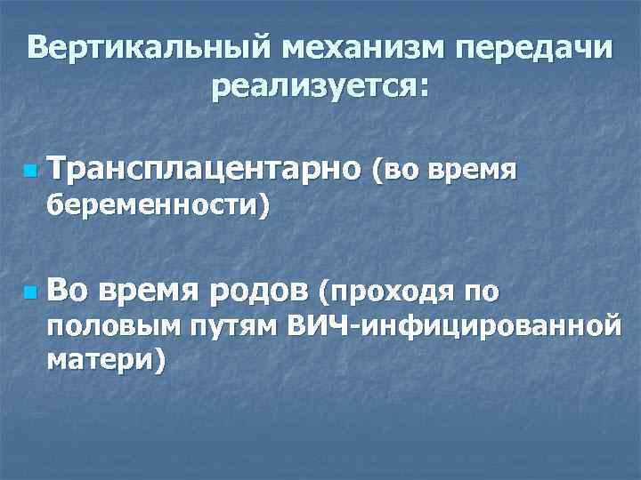 Вертикальный механизм передачи реализуется: n Трансплацентарно (во время беременности) n Во время родов (проходя