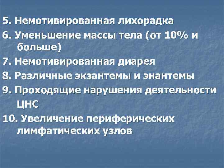 5. Немотивированная лихорадка 6. Уменьшение массы тела (от 10% и больше) 7. Немотивированная диарея