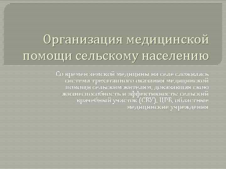 Организация медицинской помощи сельскому населению Со времен земской медицины на селе сложилась система трехэтапного