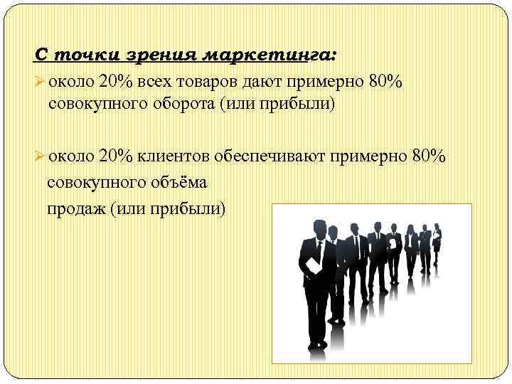 С точки зрения маркетинга: Ø около 20% всех товаров дают примерно 80% совокупного оборота