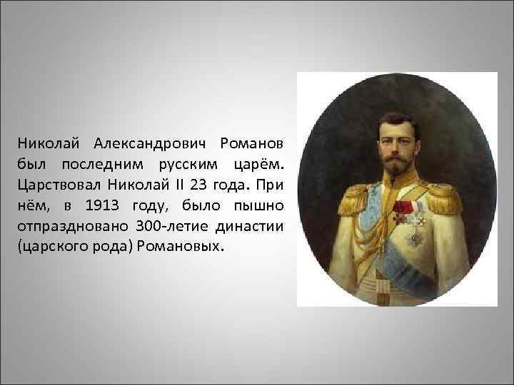 Николай Александрович Романов был последним русским царём. Царствовал Николай II 23 года. При нём,