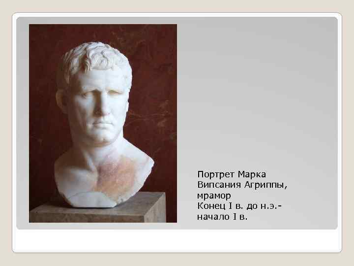 Портрет Марка Випсания Агриппы, мрамор Конец I в. до н. э. начало I в.