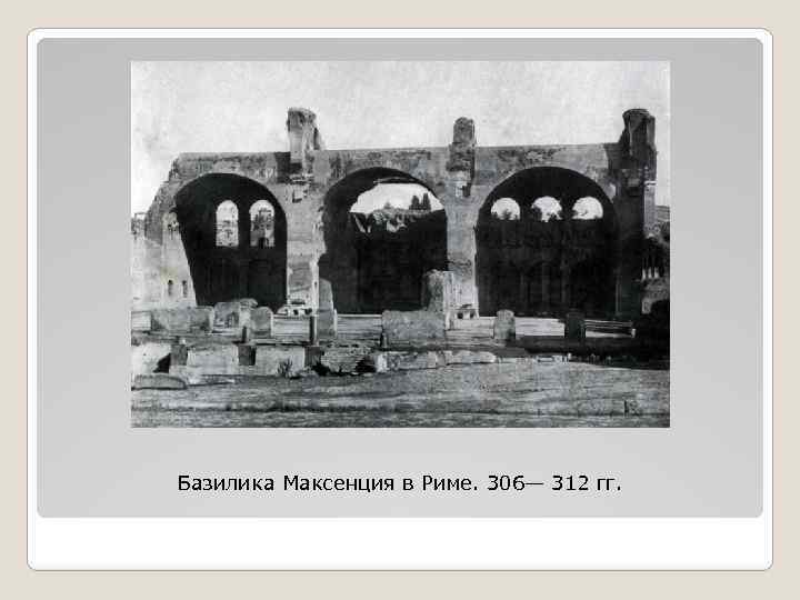 Базилика Максенция в Риме. 306— 312 гг. 