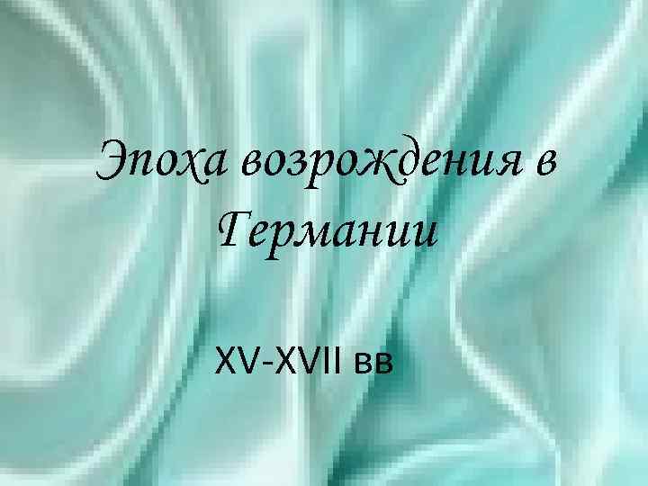 Эпоха возрождения в Германии ХV-ХVII вв 