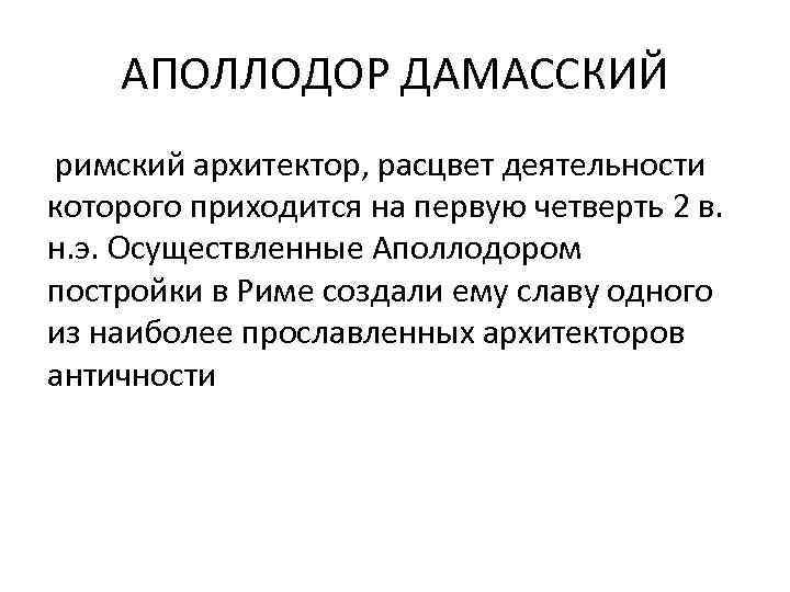 АПОЛЛОДОР ДАМАССКИЙ римский архитектор, расцвет деятельности которого приходится на первую четверть 2 в. н.