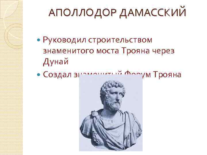 АПОЛЛОДОР ДАМАССКИЙ Руководил строительством знаменитого моста Трояна через Дунай Создал знаменитый Форум Трояна 