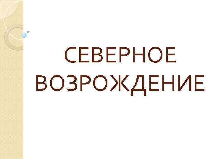 СЕВЕРНОЕ ВОЗРОЖДЕНИЕ 