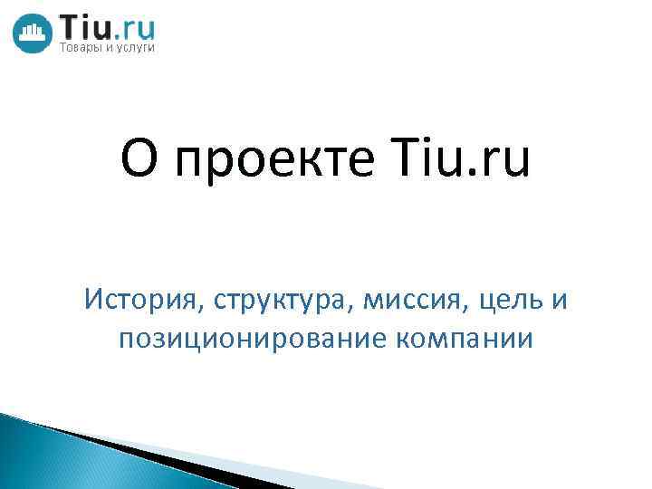 О проекте Tiu. ru История, структура, миссия, цель и позиционирование компании 